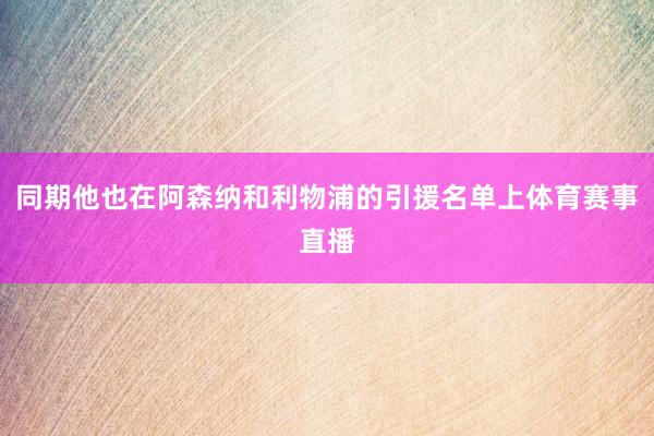 同期他也在阿森纳和利物浦的引援名单上体育赛事直播
