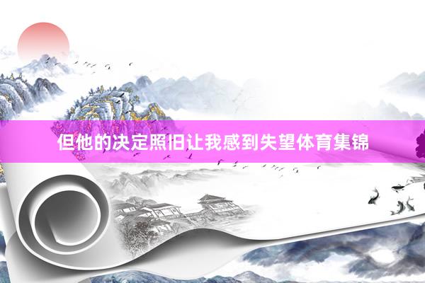 但他的决定照旧让我感到失望体育集锦