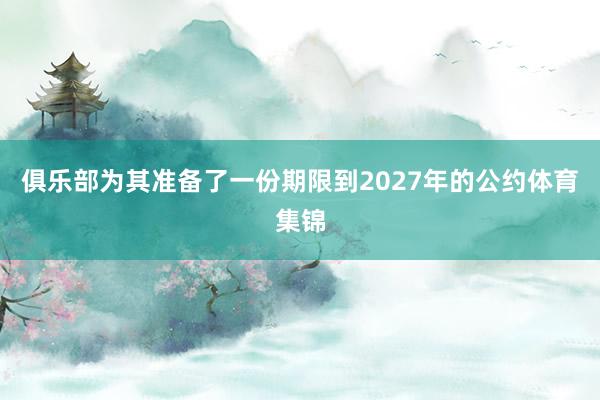 俱乐部为其准备了一份期限到2027年的公约体育集锦