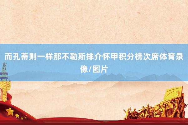 而孔蒂则一样那不勒斯排介怀甲积分榜次席体育录像/图片