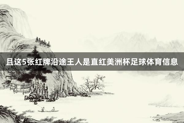 且这5张红牌沿途王人是直红美洲杯足球体育信息