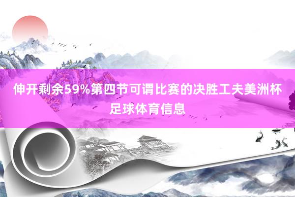 伸开剩余59%第四节可谓比赛的决胜工夫美洲杯足球体育信息