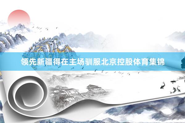 领先新疆得在主场驯服北京控股体育集锦