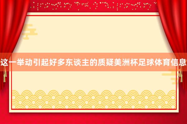 这一举动引起好多东谈主的质疑美洲杯足球体育信息