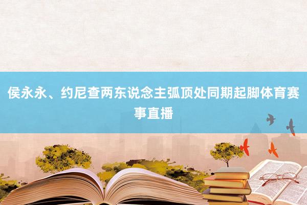 侯永永、约尼查两东说念主弧顶处同期起脚体育赛事直播