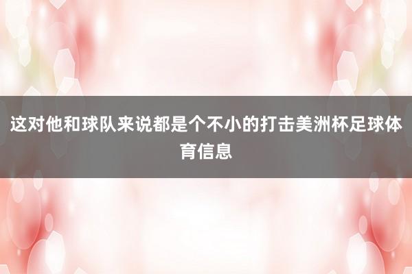 这对他和球队来说都是个不小的打击美洲杯足球体育信息