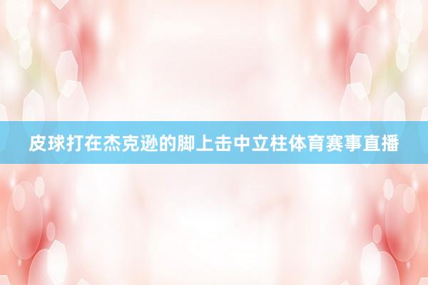 皮球打在杰克逊的脚上击中立柱体育赛事直播