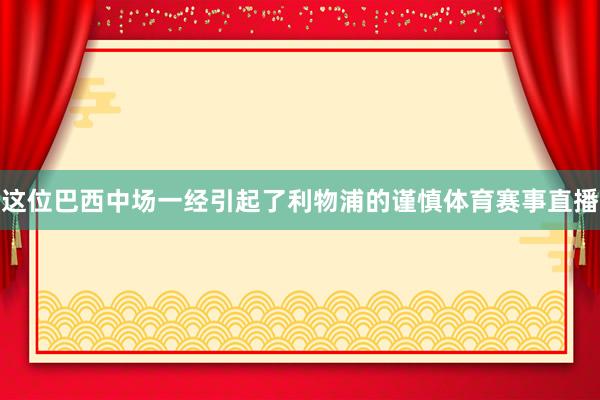 这位巴西中场一经引起了利物浦的谨慎体育赛事直播