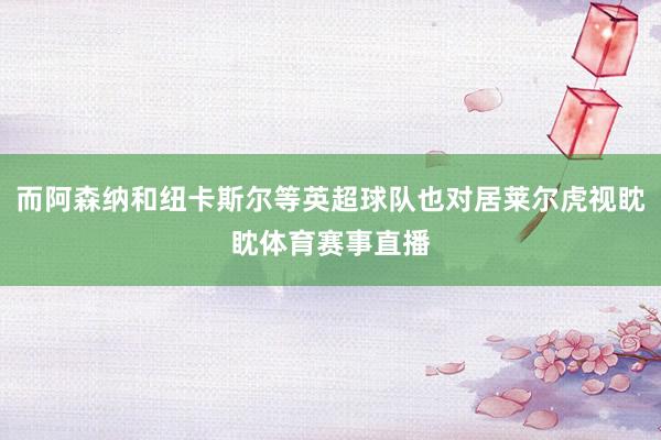 而阿森纳和纽卡斯尔等英超球队也对居莱尔虎视眈眈体育赛事直播