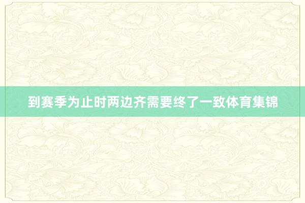 到赛季为止时两边齐需要终了一致体育集锦