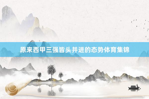 原来西甲三强皆头并进的态势体育集锦