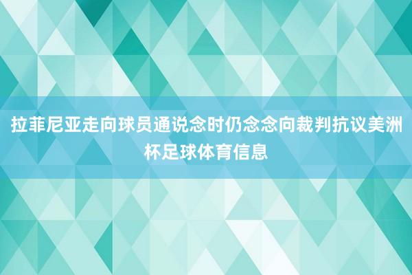 拉菲尼亚走向球员通说念时仍念念向裁判抗议美洲杯足球体育信息