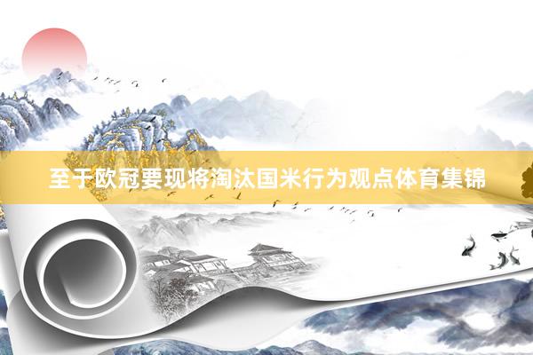 至于欧冠要现将淘汰国米行为观点体育集锦