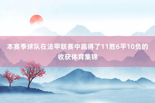本赛季球队在法甲联赛中赢得了11胜6平10负的收获体育集锦