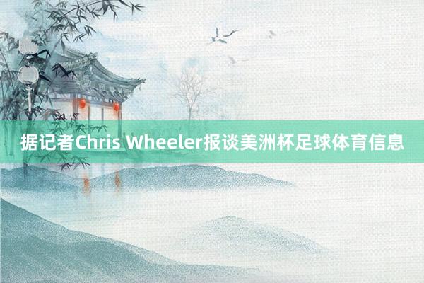 据记者Chris Wheeler报谈美洲杯足球体育信息