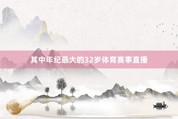 其中年纪最大的32岁体育赛事直播