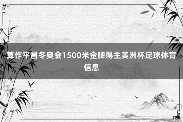 算作平昌冬奥会1500米金牌得主美洲杯足球体育信息