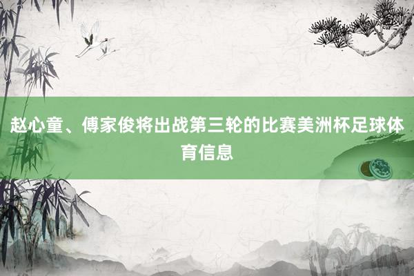 赵心童、傅家俊将出战第三轮的比赛美洲杯足球体育信息