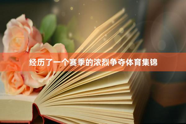 经历了一个赛季的浓烈争夺体育集锦