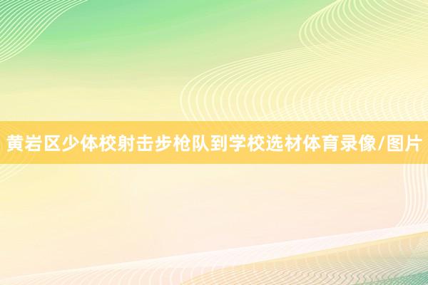 黄岩区少体校射击步枪队到学校选材体育录像/图片