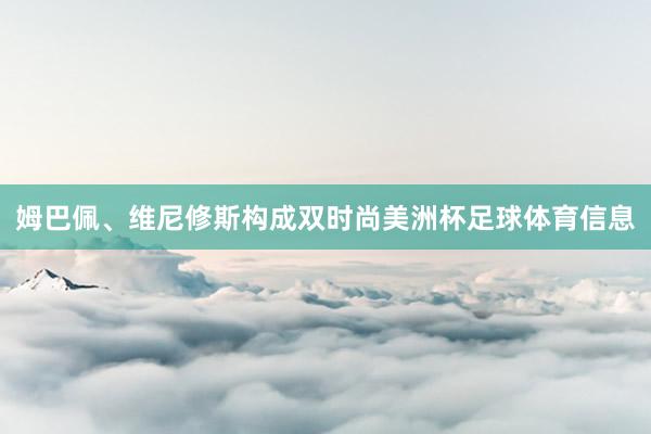 姆巴佩、维尼修斯构成双时尚美洲杯足球体育信息