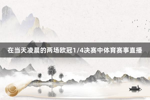 在当天凌晨的两场欧冠1/4决赛中体育赛事直播