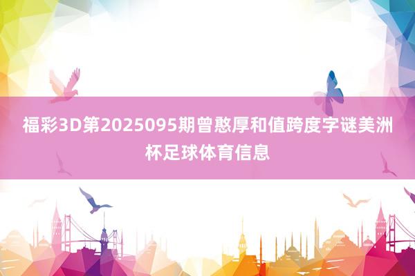 福彩3D第2025095期曾憨厚和值跨度字谜美洲杯足球体育信息