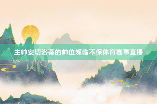 主帅安切洛蒂的帅位濒临不保体育赛事直播