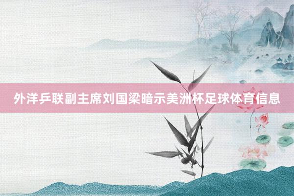 外洋乒联副主席刘国梁暗示美洲杯足球体育信息