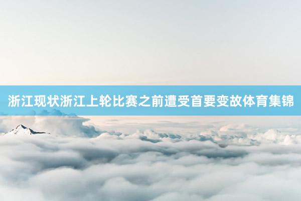 浙江现状浙江上轮比赛之前遭受首要变故体育集锦