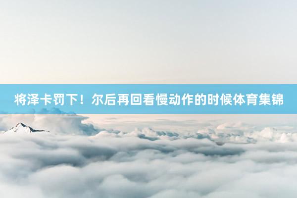 将泽卡罚下！尔后再回看慢动作的时候体育集锦