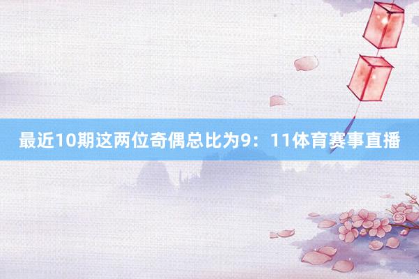 最近10期这两位奇偶总比为9：11体育赛事直播