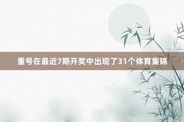 重号在最近7期开奖中出现了31个体育集锦