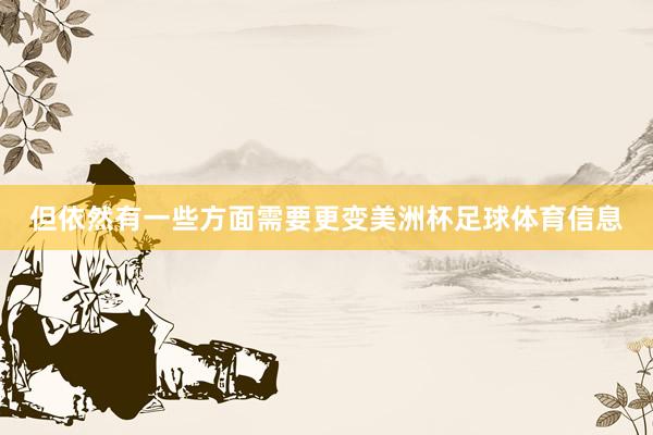 但依然有一些方面需要更变美洲杯足球体育信息