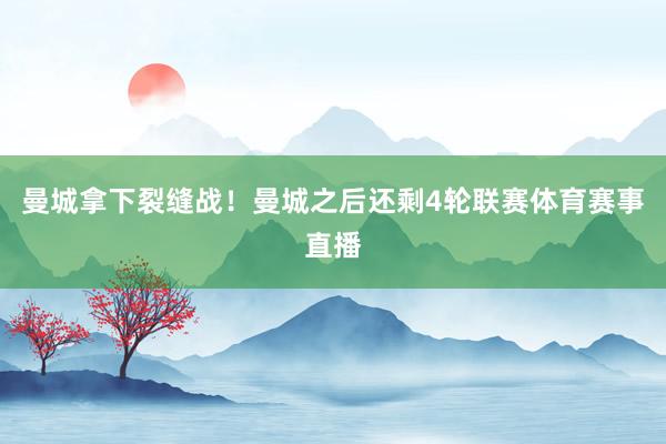 曼城拿下裂缝战！曼城之后还剩4轮联赛体育赛事直播