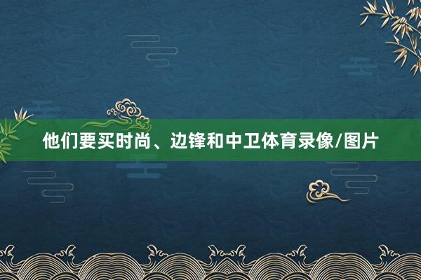 他们要买时尚、边锋和中卫体育录像/图片