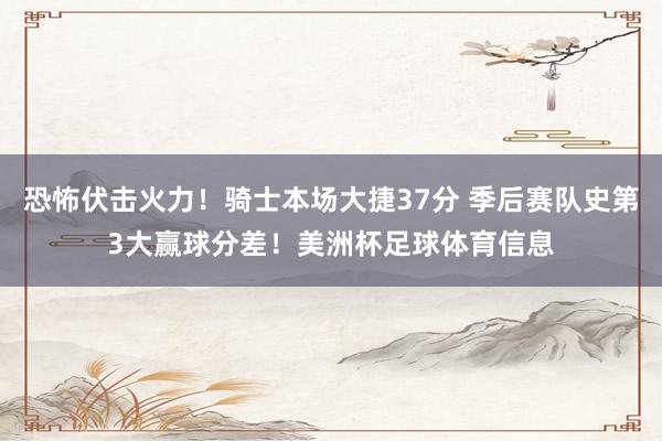 恐怖伏击火力！骑士本场大捷37分 季后赛队史第3大赢球分差！美洲杯足球体育信息