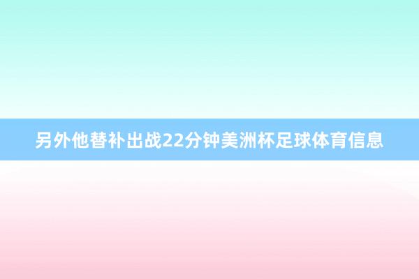另外他替补出战22分钟美洲杯足球体育信息