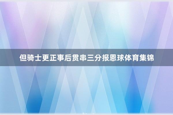 但骑士更正事后贯串三分报恩球体育集锦