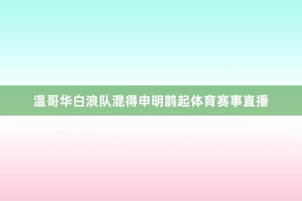 温哥华白浪队混得申明鹊起体育赛事直播