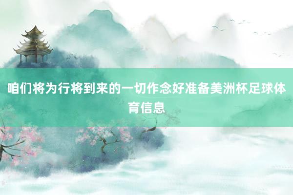 咱们将为行将到来的一切作念好准备美洲杯足球体育信息