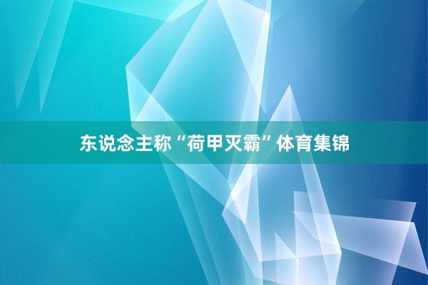 东说念主称“荷甲灭霸”体育集锦