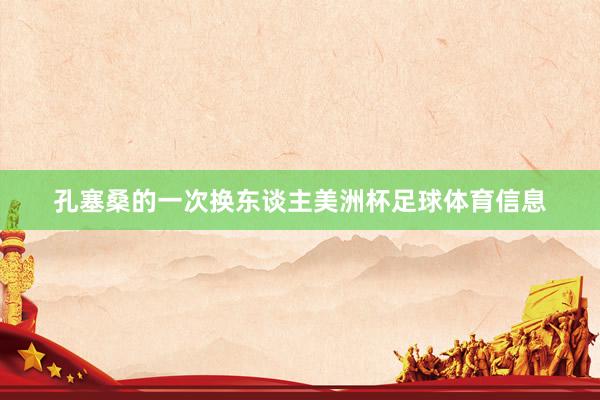 孔塞桑的一次换东谈主美洲杯足球体育信息