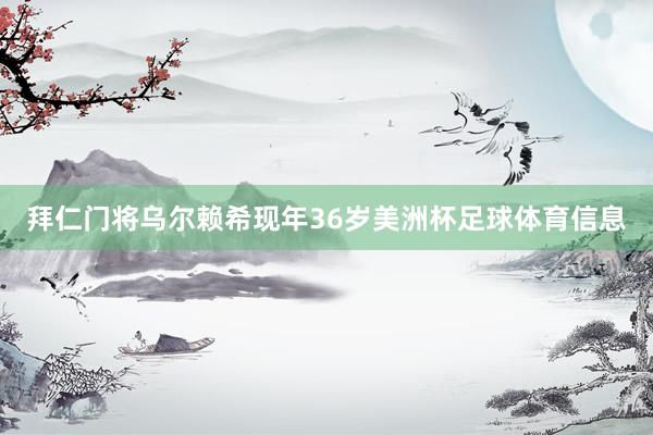 拜仁门将乌尔赖希现年36岁美洲杯足球体育信息