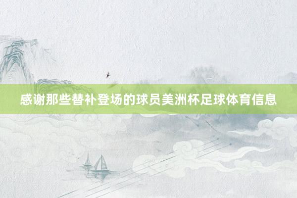 感谢那些替补登场的球员美洲杯足球体育信息