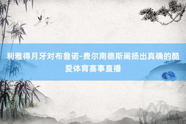 利雅得月牙对布鲁诺-费尔南德斯阐扬出真确的酷爱体育赛事直播