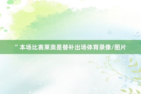 ”本场比赛莱奥是替补出场体育录像/图片