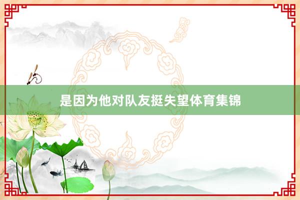 是因为他对队友挺失望体育集锦