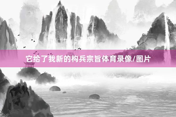 它给了我新的构兵宗旨体育录像/图片