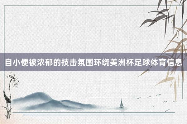 自小便被浓郁的技击氛围环绕美洲杯足球体育信息